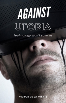 Against Utopia - Technology Won't Save Us