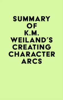 Summary of K.M. Weiland's Creating Character Arcs