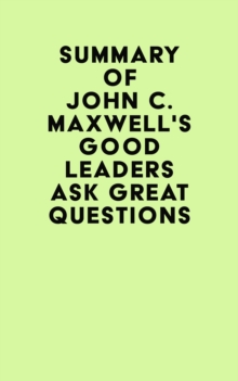 Summary of John C. Maxwell's Good Leaders Ask Great Questions