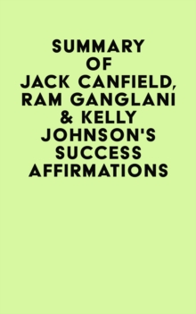 Summary of Jack Canfield. Ram Ganglani & Kelly Johnson's Success Affirmations