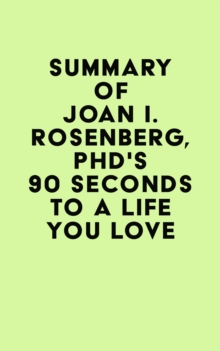 Summary of Joan I. Rosenberg, PhD's 90 Seconds to a Life You Love