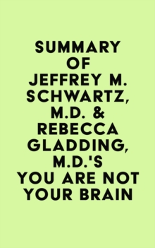 Summary of Jeffrey M. Schwartz, M.D. & Rebecca Gladding, M.D.'s You Are Not Your Brain