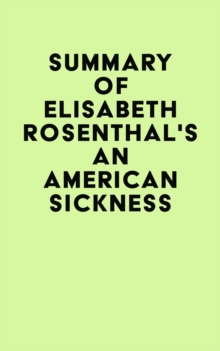 Summary of Elisabeth Rosenthal's An American Sickness