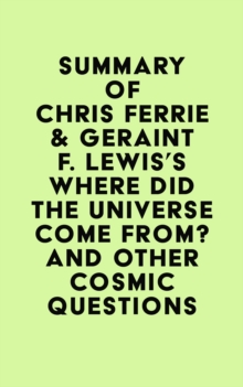 Summary of Chris Ferrie & Geraint F. Lewis's Where Did the Universe Come From? And Other Cosmic Questions