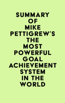 Summary of Mike Pettigrew's The Most Powerful Goal Achievement System in the World (TM)