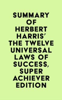 Summary of Herbert Harris' The Twelve Universal Laws of Success, Super Achiever Edition