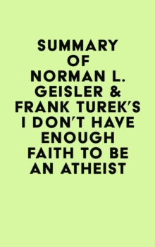 Summary of Norman L. Geisler & Frank Turek's I Don't Have Enough Faith to Be an Atheist