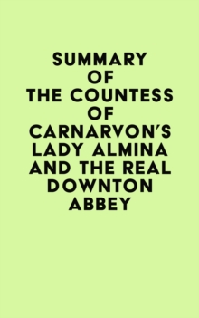 Summary of The Countess of Carnarvon's Lady Almina and the Real Downton Abbey