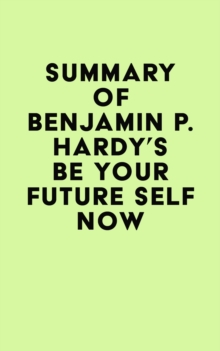 Summary of Benjamin P. Hardy's Be Your Future Self Now