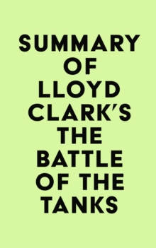 Summary of Lloyd Clark's The Battle of the Tanks