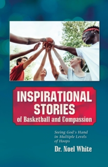 Inspirational Stories of Basketball and Compassion : Seeing God's Hand in Multiple Levels of Hoops