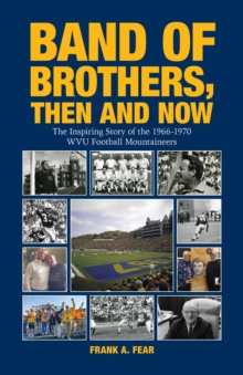 Band of Brothers, Then and Now : The Inspiring Story of the 1966-1970 WVU Football Mountaineers