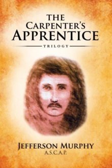 The Carpenter's Apprentice Trilogy : An Anthology of Jefferson Murphy's Three Volumes of The Carpenter's Apprentice