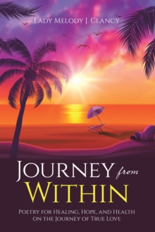 Journey from Within : Poetry for Healing, Hope, and Health on the Journey of True Love