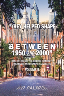 "They Helped Shape Philadelphia between 1950 and 2000" : Volume II