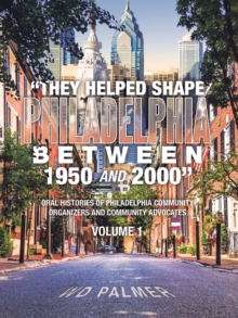 "They Helped Shape Philadelphia   between 1950 and 2000" : Volume 1