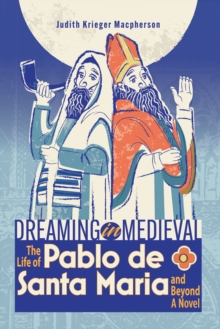 Dreaming in Medieval : The Life of Pablo de Santa Maria and Beyond: A Novel