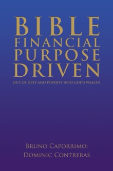 BIBLE FINANCIAL PURPOSE DRIVEN: : OUT OF DEBT AND POVERTY INTO GOD'S WEALTH