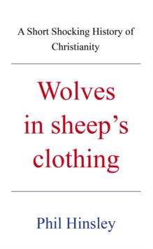 Wolves in sheep's  clothing : A Short Shocking History of Christianity