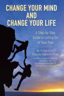 Change Your Mind and Change Your Life : A Step-by-Step Guide to Letting Go of Your Past