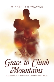 Grace to Climb Mountains : A Childhood of Deception and Emotional Abuse