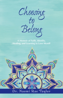 Choosing To Belong : A Memoir of Faith, Identity, Healing, and Learning to Love Myself