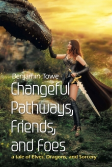 Changeful Pathways, Friends, and Foes : a tale of Elves, Dragons, and Sorcery