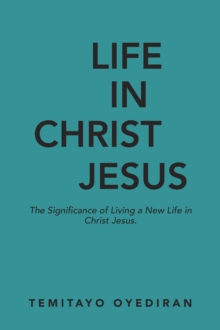 LIFE IN CHRIST JESUS : The Significance of Living a New Life in Christ Jesus