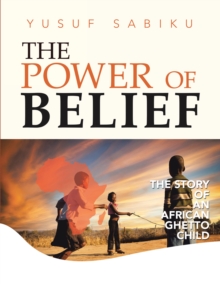 The Power of Belief : The Story of an African Ghetto Child