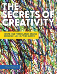 THE SECRETS OF CREATIVITY : HOW TO BUILD YOUR CHILDREN'S CREATIVE CONFIDENCE - AND HELP THEM SUCCEED