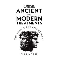 Cancer: Ancient and Modern Treatments : The Search for Life Eternal