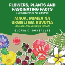 FLOWERS, PLANTS AND FASCINATING FACTS MAUA, MIMEA NA UKWELI WA KUVUTIA : First Reference for Children Kamusi Elezo Awali ya Watoto