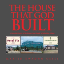 THE HOUSE THAT GOD BUILT : A Pictorial History of the Pokua-Ossei Family of Koforidua, Ghana