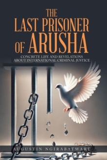 THE LAST PRISONER OF ARUSHA : Concrete Life And Revelations About International Criminal Justice