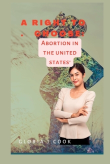 A right to choose : Abortion in tht united states'