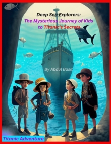 Deep Sea Explorers : The Mysterious Journey to Titanic's Secrets