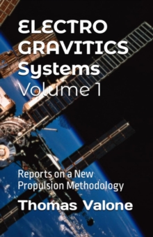 Electrogravitics Systems Volume 1 : Reports on a New Propulsion Methodology
