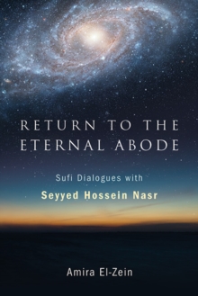 Return To The Eternal Abode : Sufi Dialogues With Seyyed Hossein Nasr