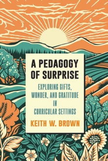 A Pedagogy of Surprise : Exploring Gifts, Wonder, and Gratitude in Curricular Settings
