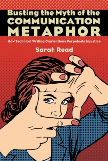 Busting the Myth of the Communication Metaphor : How Technical Writing Conventions Perpetuate Injustice