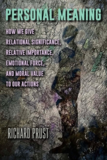 Personal Meaning : How We Give Relational Significance, Relative Importance, Emotional Force, and Moral Value to Our Actions