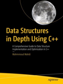 Data Structures in Depth Using C++ : A Comprehensive Guide to Data Structure Implementation and Optimization in C++