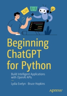 Beginning ChatGPT for Python : Build Intelligent Applications with OpenAI APIs