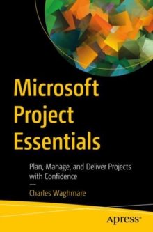 Microsoft Project Essentials : Plan, Manage, and Deliver Projects with Confidence