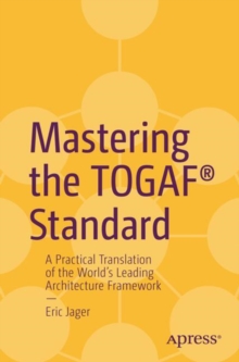 Mastering the TOGAF Standard : A Practical Translation of the World's Leading Architecture Framework