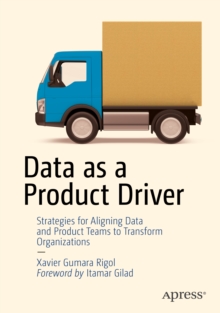 Data As a Product Driver : Strategies for Aligning Data and Product Teams to Transform Organizations