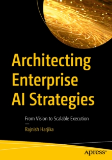Architecting Enterprise AI Strategies : From Vision to Scalable Execution