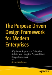 The Purpose Driven Design Framework for Modern Enterprises : A Systemic Approach to Enterprise Architecture Using the Purpose Driven Design Framework