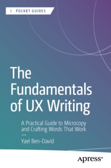 The Fundamentals of UX Writing : A Practical Guide to Microcopy and Crafting Words That Work