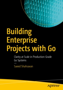 Building Enterprise Projects with Go : Clarity at Scale in Production-Grade Go Systems